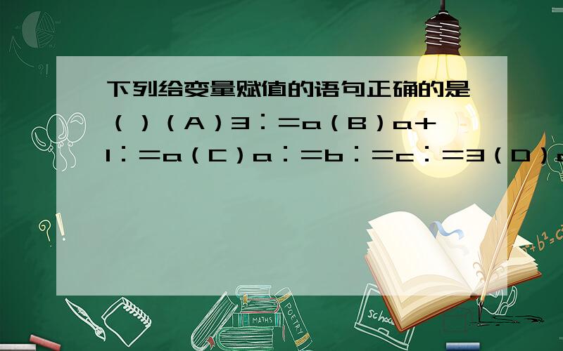 下列给变量赋值的语句正确的是（）（A）3：＝a（B）a＋1：＝a（C）a：＝b：＝c：＝3（D）a：＝2b＋1