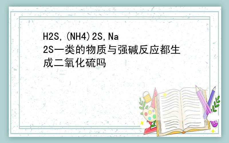 H2S,(NH4)2S,Na2S一类的物质与强碱反应都生成二氧化硫吗
