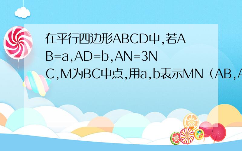 在平行四边形ABCD中,若AB=a,AD=b,AN=3NC,M为BC中点,用a,b表示MN（AB,AD,AN,NC均为向量）