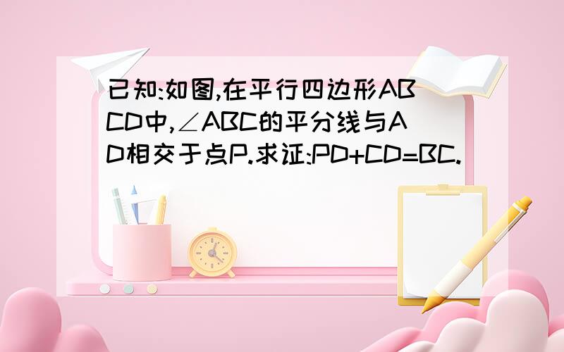 已知:如图,在平行四边形ABCD中,∠ABC的平分线与AD相交于点P.求证:PD+CD=BC.