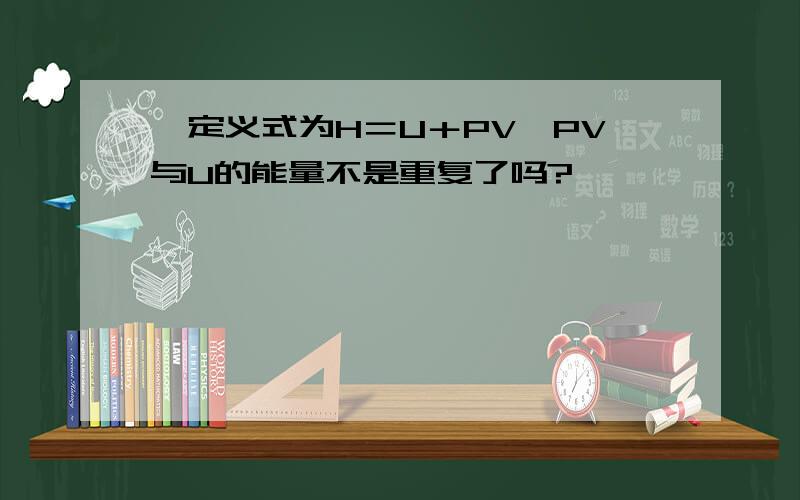 焓定义式为H＝U＋PV,PV与U的能量不是重复了吗?