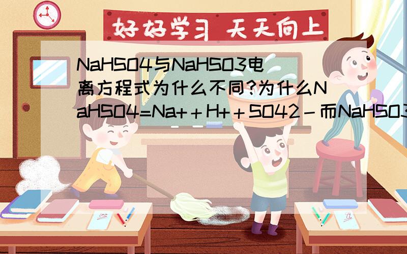 NaHSO4与NaHSO3电离方程式为什么不同?为什么NaHSO4=Na+＋H+＋SO42－而NaHSO3＝Na+＋HSO3－,为什么不是NaHSO3＝Na+＋H+＋SO32－呢?