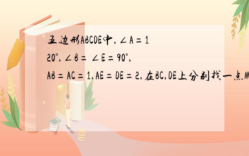 五边形ABCDE中,∠A=120°,∠B=∠E=90°,AB=AC=1,AE=DE=2,在BC,DE上分别找一点M,N使得△AMN周长最小,则最谢谢您的提醒 应该是AB=BC=1，选择题的四个选择是A.2√6           B.2√7              C.4√2           D.5