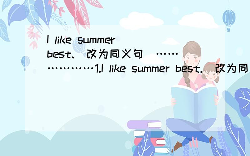 I like summer best.(改为同义句)………………1.I like summer best.(改为同义句)My __________ ____________ is summer.2.Yang Hua goes to school earlier than Amy.(对划线部分提问) 划线部分：Yang Hua _____________ ______________ t