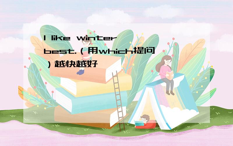 I like winter best.（用which提问）越快越好