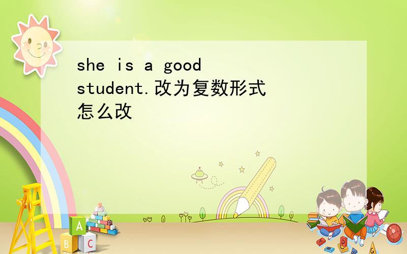 she is a good student.改为复数形式怎么改