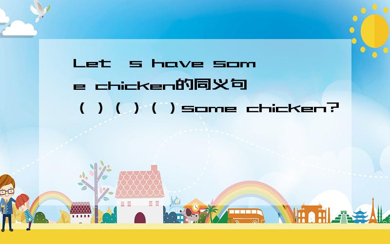 Let's have some chicken的同义句 （）（）（）some chicken?