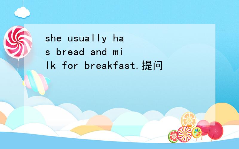 she usually has bread and milk for breakfast.提问