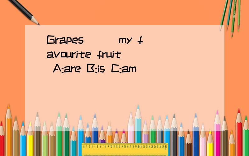 Grapes ( )my favourite fruit A:are B:is C:am