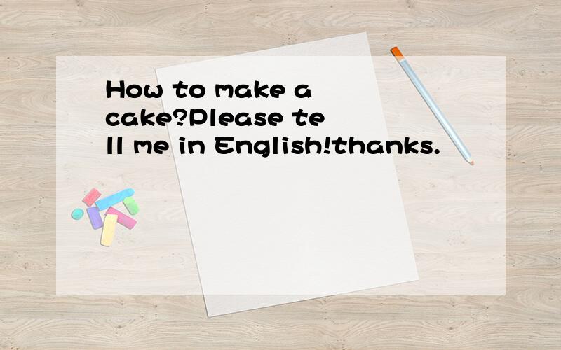 How to make a cake?Please tell me in English!thanks.