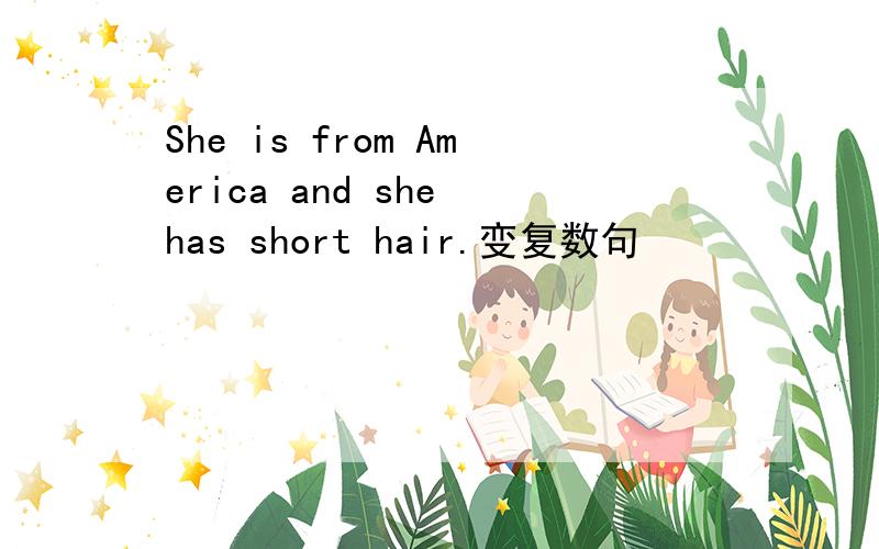 She is from America and she has short hair.变复数句