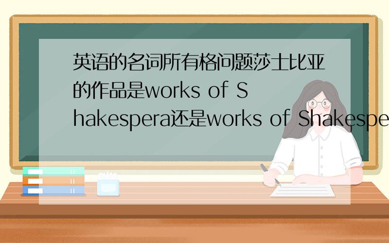 英语的名词所有格问题莎士比亚的作品是works of Shakespera还是works of Shakespeara's双重所有格只能用名词性物主代词啊?how about 'a friend of mine'?