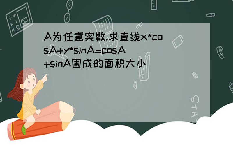 A为任意实数,求直线x*cosA+y*sinA=cosA+sinA围成的面积大小
