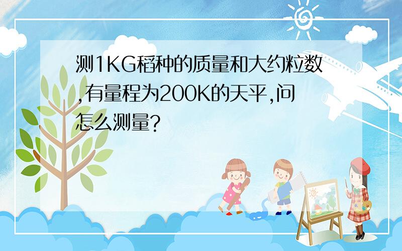 测1KG稻种的质量和大约粒数,有量程为200K的天平,问怎么测量?