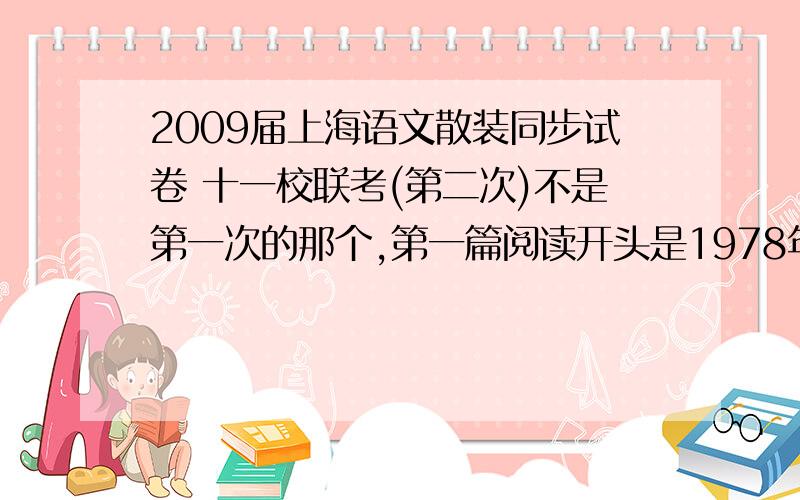 2009届上海语文散装同步试卷 十一校联考(第二次)不是第一次的那个,第一篇阅读开头是1978年,我16岁,正当少年.