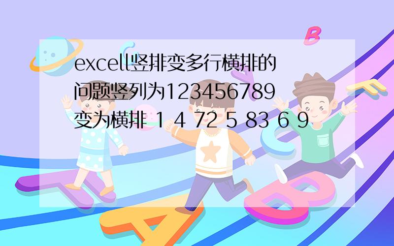 excell竖排变多行横排的问题竖列为123456789变为横排 1 4 72 5 83 6 9