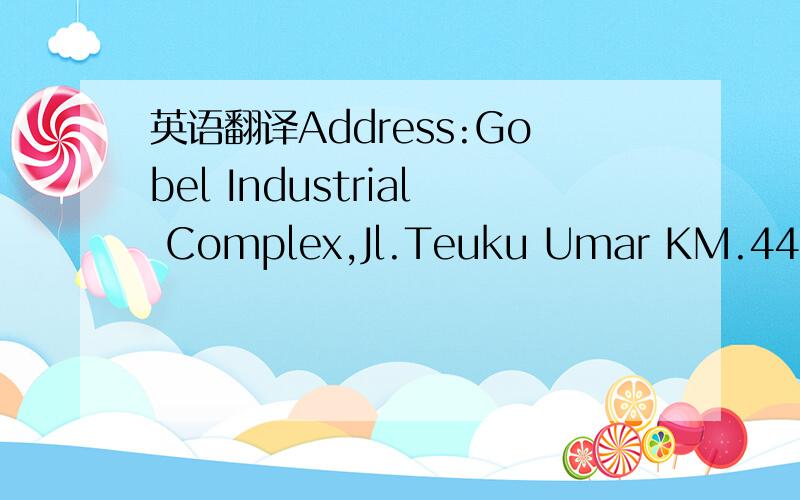 英语翻译Address:Gobel Industrial Complex,Jl.Teuku Umar KM.44 Cibitung.Bekasi 17520（邮编） Indonesia