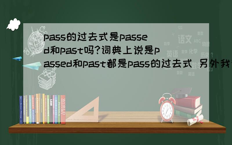 pass的过去式是passed和past吗?词典上说是passed和past都是pass的过去式 另外我查了一下past有一种意思是