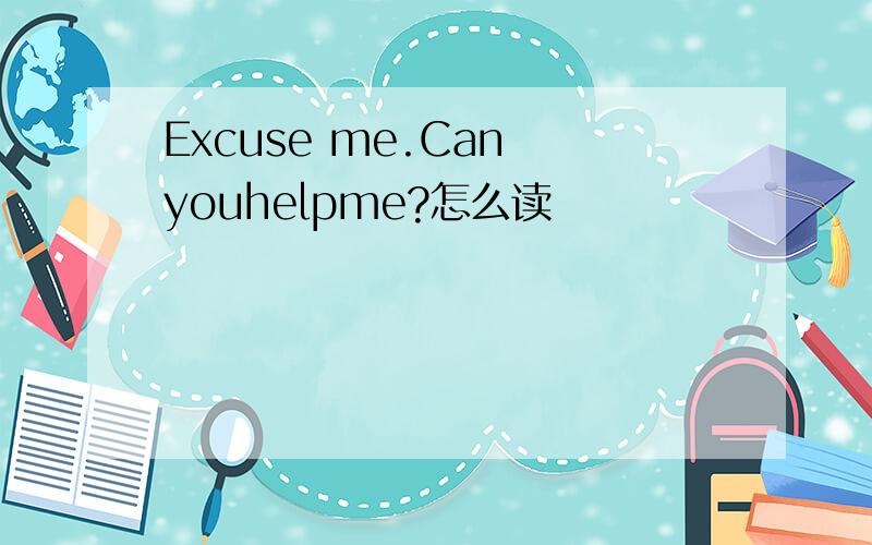 Excuse me.Can youhelpme?怎么读