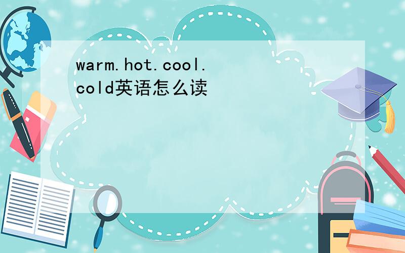 warm.hot.cool.cold英语怎么读