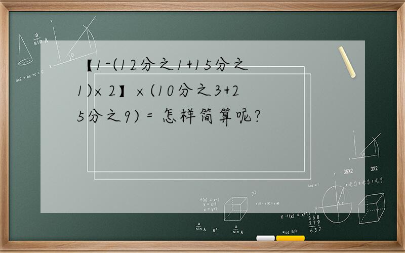 【1-(12分之1+15分之1)×2】×(10分之3+25分之9)＝怎样简算呢?