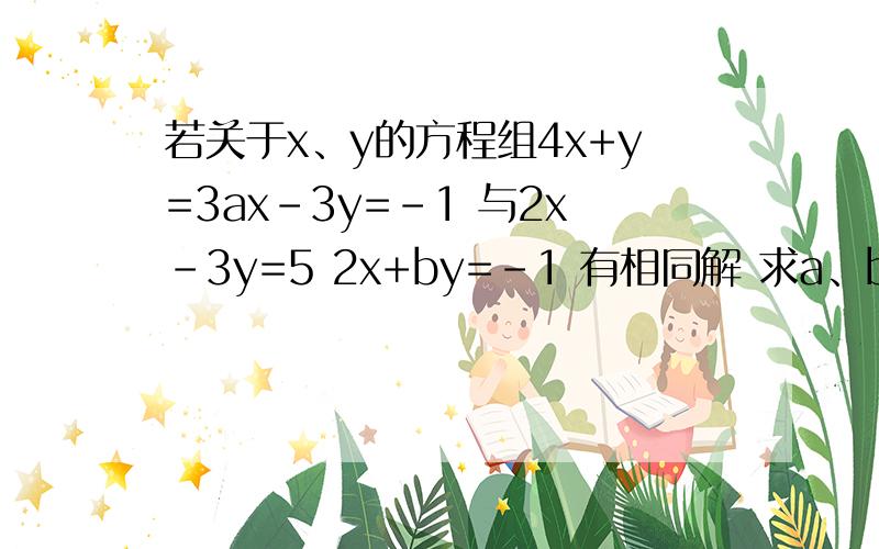 若关于x、y的方程组4x+y=3ax-3y=-1 与2x-3y=5 2x+by=-1 有相同解 求a、b 要详细过程