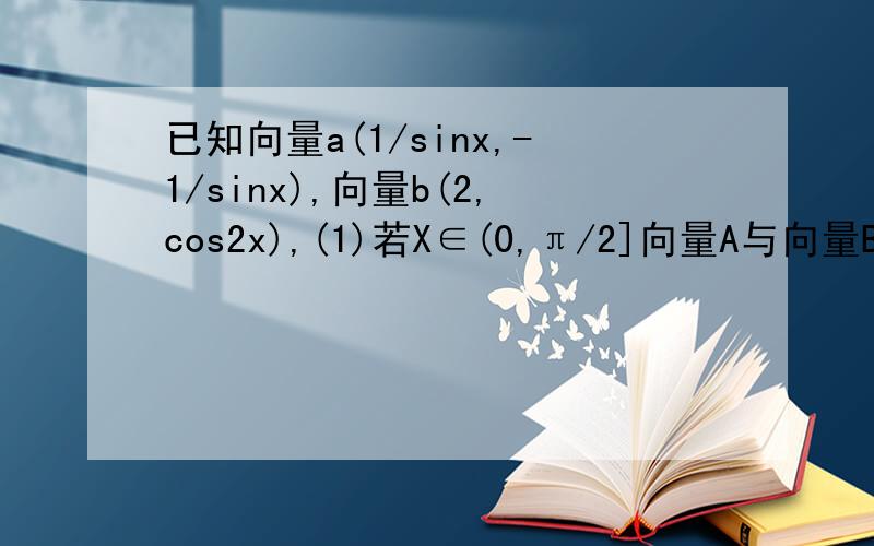 已知向量a(1/sinx,-1/sinx),向量b(2,cos2x),(1)若X∈(0,π/2]向量A与向量B是否平