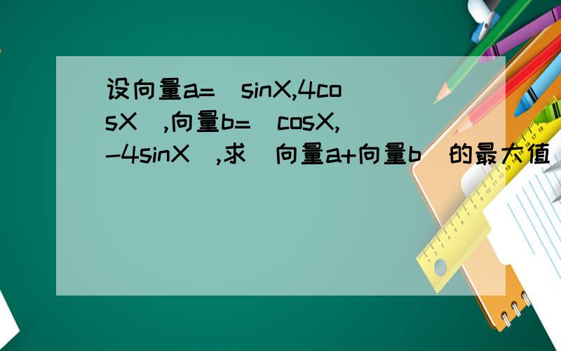 设向量a=(sinX,4cosX),向量b=(cosX,-4sinX),求|向量a+向量b|的最大值