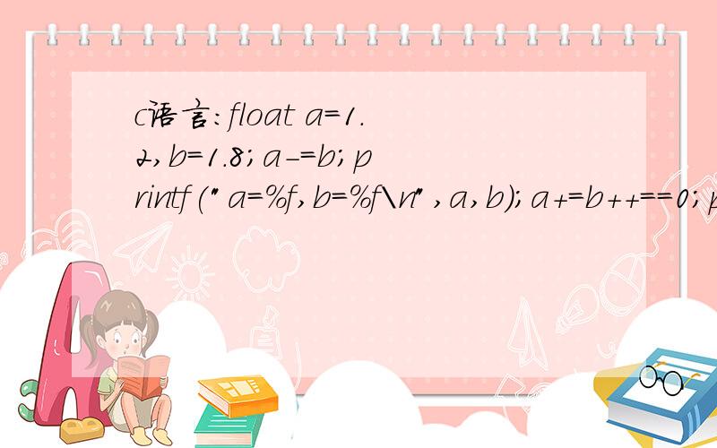 c语言:float a=1.2,b=1.8;a-=b;printf(