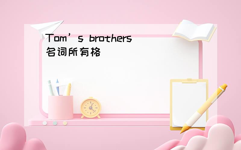 Tom’s brothers名词所有格