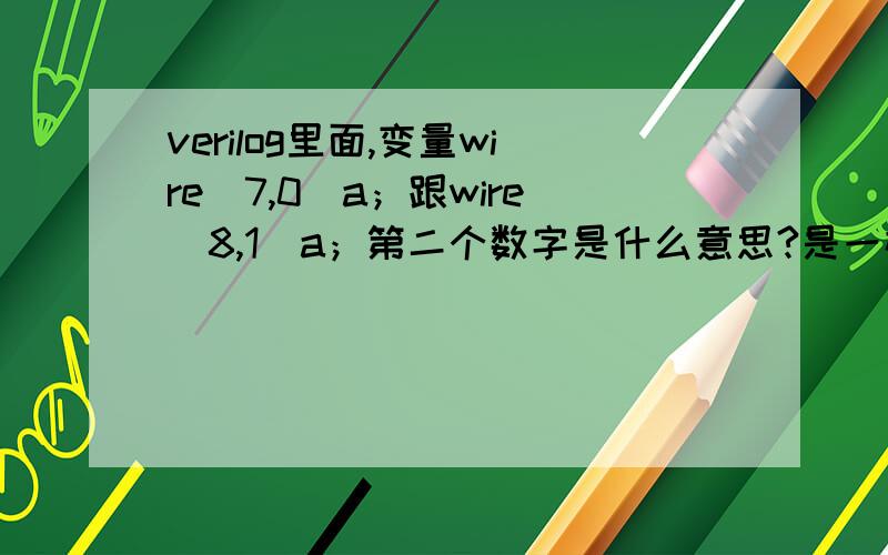 verilog里面,变量wire[7,0]a；跟wire[8,1]a；第二个数字是什么意思?是一样的吗?为什么有这样的表示?