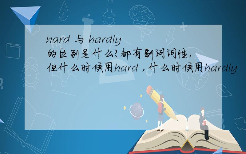 hard 与 hardly 的区别是什么?都有副词词性,但什么时候用hard ,什么时候用hardly