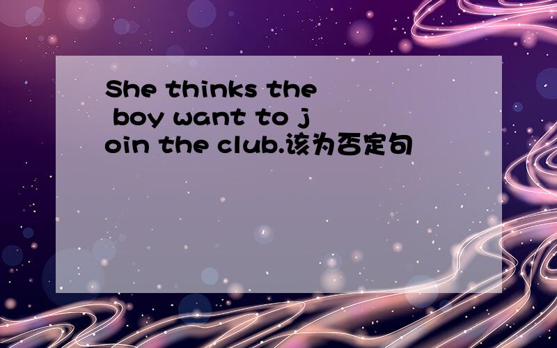 She thinks the boy want to join the club.该为否定句