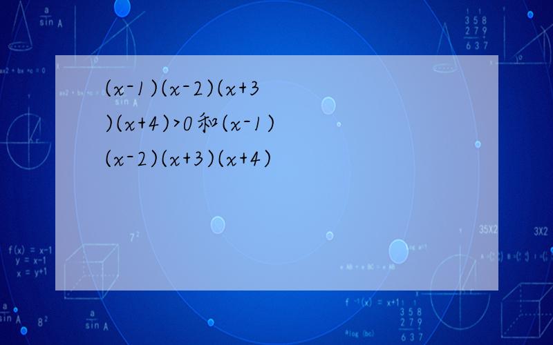 (x-1)(x-2)(x+3)(x+4)>0和(x-1)(x-2)(x+3)(x+4)