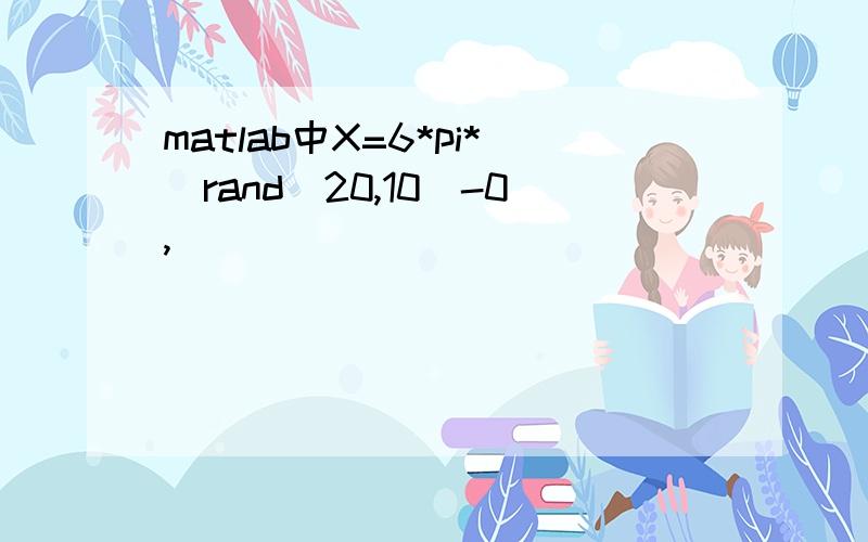 matlab中X=6*pi*(rand(20,10)-0,