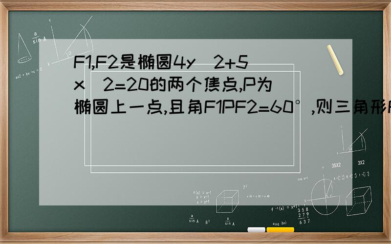 F1,F2是椭圆4y^2+5x^2=20的两个焦点,P为椭圆上一点,且角F1PF2=60°,则三角形F1PF2的面积为?