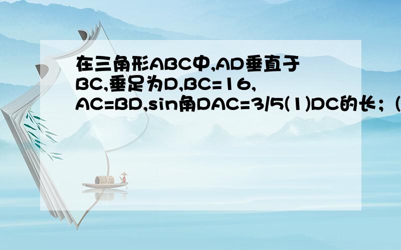 在三角形ABC中,AD垂直于BC,垂足为D,BC=16,AC=BD,sin角DAC=3/5(1)DC的长；(2)cosB的值