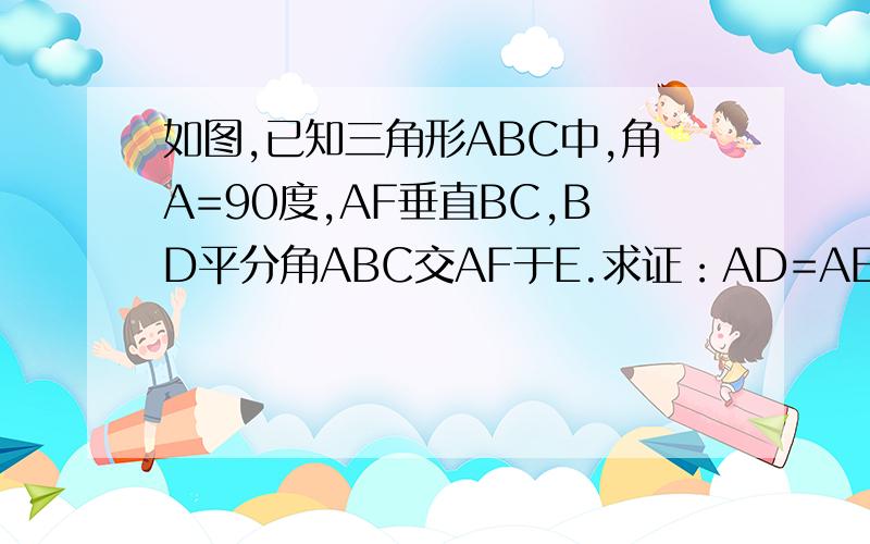 如图,已知三角形ABC中,角A=90度,AF垂直BC,BD平分角ABC交AF于E.求证：AD=AE