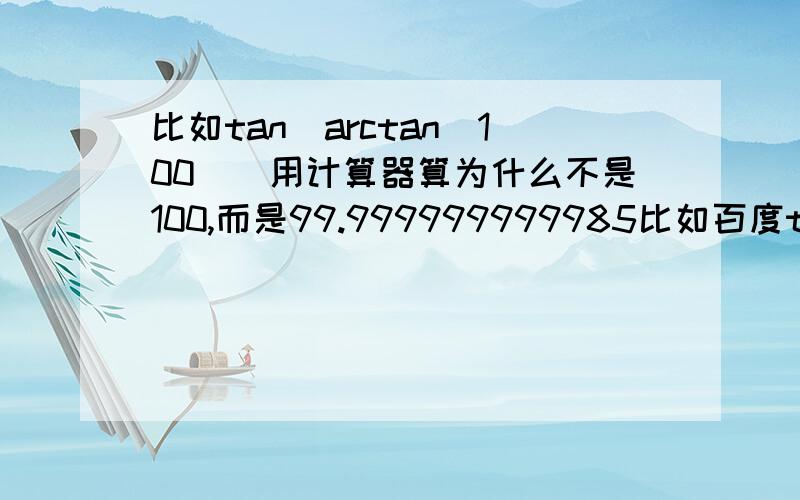 比如tan(arctan(100))用计算器算为什么不是100,而是99.999999999985比如百度tan(arctan(100000))就会出来一个结果,为什么不是正好,而是近似
