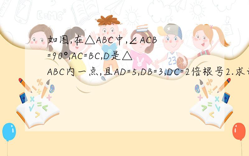 如图,在△ABC中,∠ACB=90°,AC=BC,D是△ABC内一点,且AD=5,DB=3,DC=2倍根号2.求证：∠BDC=135°.