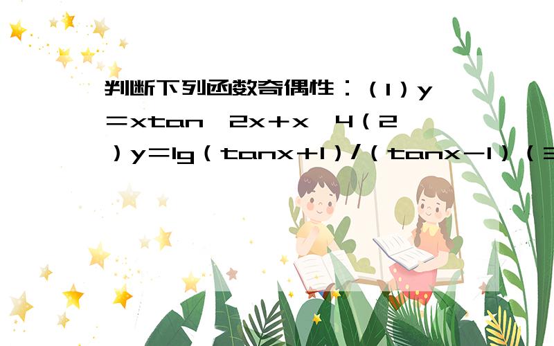 判断下列函数奇偶性：（1）y＝xtan∧2x＋x∧4（2）y＝lg（tanx＋1）/（tanx－1）（3）y＝（tan∧2x－tanx）/1－tanx