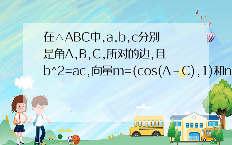在△ABC中,a,b,c分别是角A,B,C,所对的边,且b^2=ac,向量m=(cos(A-C),1)和n=(1,cosB) 满足m·n=3／2（1）求sinAsinC的值；（2）求证：三角形ABC为等边三角形