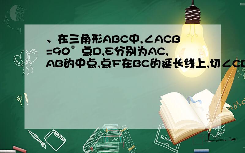 、在三角形ABC中,∠ACB=90°点D,E分别为AC,AB的中点,点F在BC的延长线上,切∠CDF=∠A,证DECF是∥四边形