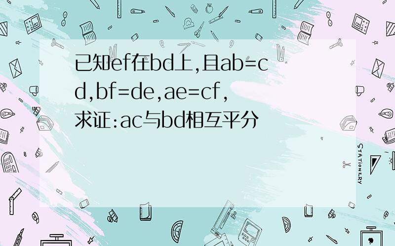 已知ef在bd上,且ab=cd,bf=de,ae=cf,求证:ac与bd相互平分