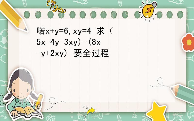 喏x+y=6,xy=4 求（5x-4y-3xy)-(8x-y+2xy) 要全过程