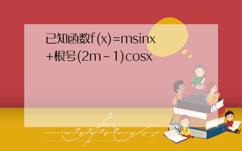 已知函数f(x)=msinx+根号(2m-1)cosx