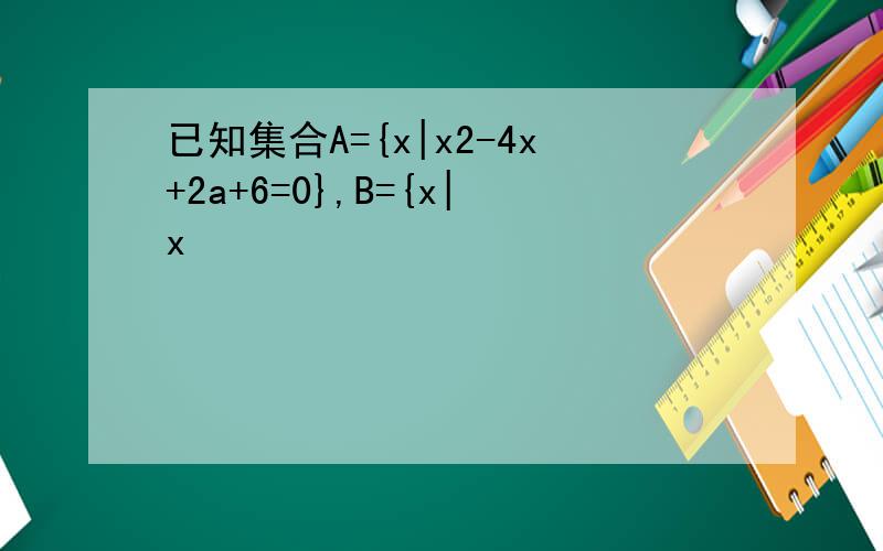 已知集合A={x|x2-4x+2a+6=0},B={x|x
