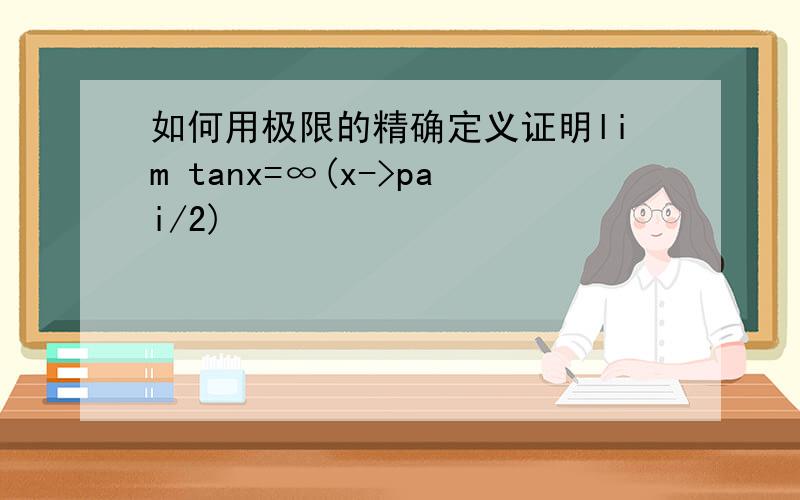 如何用极限的精确定义证明lim tanx=∞(x->pai/2)