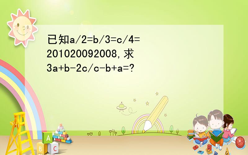 已知a/2=b/3=c/4=201020092008,求3a+b-2c/c-b+a=?