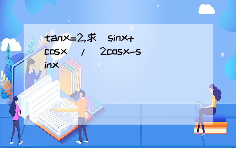 tanx=2,求(sinx+cosx)/(2cosx-sinx)